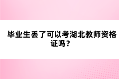 畢業(yè)生丟了可以考湖北教師資格證嗎？