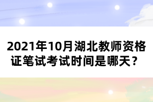 2021年10月湖北教師資格證筆試考試時(shí)間是哪天？