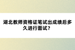 湖北教師資格證筆試出成績后多久進行面試？