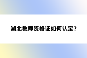 湖北教師資格證如何認(rèn)定？