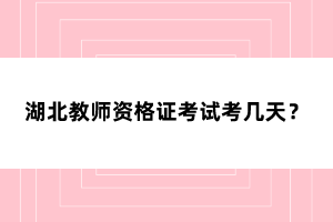 湖北教師資格證考試考幾天？