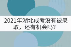2021年湖北成考沒有被錄取，還有機(jī)會嗎？
