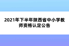 2021年下半年陜西省中小學(xué)教師資格認(rèn)定公告