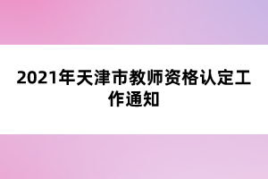 2021年天津市教師資格認定工作通知