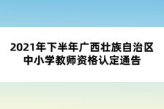 2021年下半年廣西壯族自治區(qū)中小學教師資格認定通告