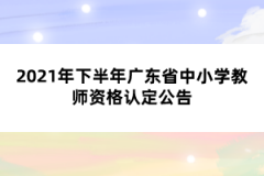 2021年下半年廣東省中小學教師資格認定公告