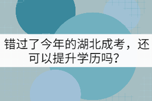 錯(cuò)過(guò)了今年的湖北成考，還可以提升學(xué)歷嗎？