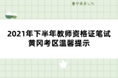 2021年下半年教師資格證筆試黃岡考區(qū)溫馨提示