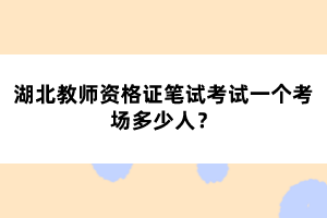 湖北教師資格證筆試考試一個考場多少人？