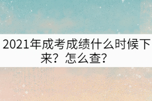 2021年成考成績(jī)什么時(shí)候下來？怎么查？