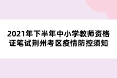 2021年下半年中小學(xué)教師資格證筆試荊州考區(qū)疫情防控須知