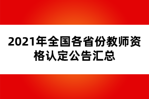 2021年全國各省份教師資格認(rèn)定公告匯總