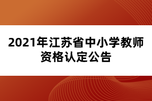 2021年江蘇省中小學(xué)教師資格認(rèn)定公告