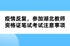 疫情反復(fù)，參加湖北教師資格證筆試考試注意事項(xiàng)