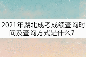 2021年湖北成考成績(jī)查詢時(shí)間及查詢方式是什么？