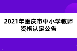 2021年重慶市中小學(xué)教師資格認(rèn)定公告