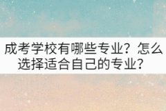 成考學(xué)校有哪些專業(yè)？怎么選擇適合自己的專業(yè)？