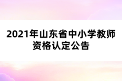 2021年山東省中小學(xué)教師資格認(rèn)定公告