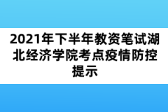 2021年下半年教資筆試湖北經(jīng)濟學(xué)院考點疫情防控提示