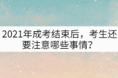 2021年成考結(jié)束后，考生還要注意哪些事情？