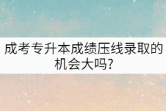 成考專升本成績壓線錄取的機(jī)會大嗎?