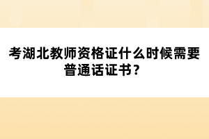 考湖北教師資格證什么時(shí)候需要普通話證書？