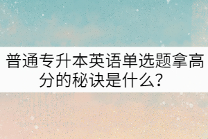 普通專升本英語單選題拿高分的秘訣是什么？