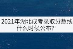 2021年湖北成考錄取分?jǐn)?shù)線什么時(shí)候公布？