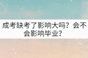 成考缺考了影響大嗎？會(huì)不會(huì)影響畢業(yè)？