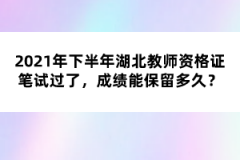 2021年下半年湖北教師資格證筆試過了，成績能保留多久？