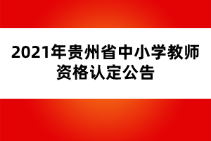 2021年貴州省中小學教師資格認定公告