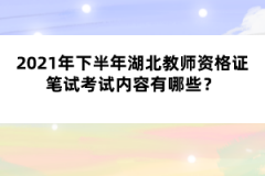 2021年下半年湖北教師資格證筆試考試內(nèi)容有哪些？