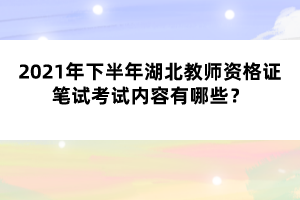 2021年下半年湖北教師資格證筆試考試內容有哪些？