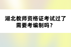 湖北教師資格證考試過(guò)了需要考編制嗎？