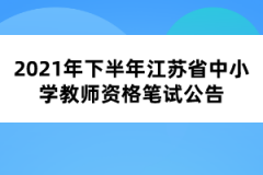 2021年下半年江蘇省中小學(xué)教師資格筆試公告