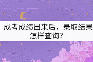 成考成績出來后，錄取結(jié)果怎樣查詢？