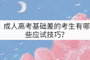 成人高考基礎(chǔ)差的考生有哪些應(yīng)試技巧？