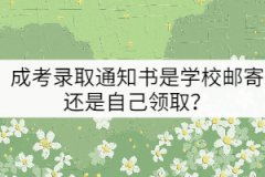 成考錄取通知書是學(xué)校郵寄還是自己領(lǐng)取？