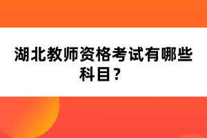 湖北教師資格考試有哪些科目？