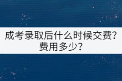 成考錄取后什么時候交費？費用多少？