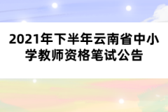 2021年下半年云南省中小學(xué)教師資格筆試公告