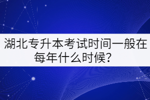 湖北專升本考試時間一般在每年的什么時候？