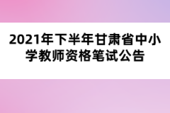 2021年下半年甘肅省中小學(xué)教師資格筆試公告