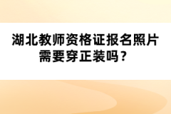 湖北教師資格證報名照片需要穿正裝嗎？