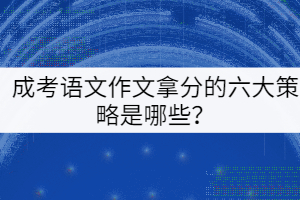 成考語文作文拿分的六大策略是哪些？