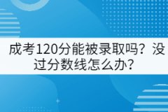 成考120分能被錄取嗎？沒(méi)過(guò)分?jǐn)?shù)線怎么辦？