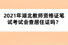 2021年湖北教師資格證筆試考試會查居住證嗎？