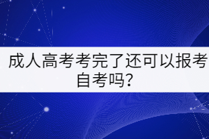成人高考考完了還可以報考自考嗎？