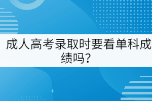成人高考錄取時(shí)要看單科成績(jī)嗎？