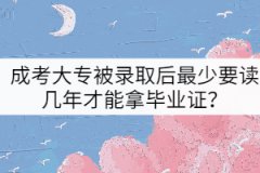 成考大專被錄取后最少要讀幾年才能拿畢業(yè)證？